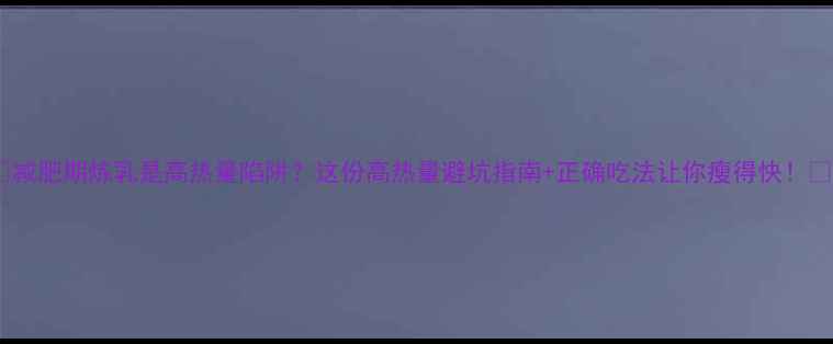 图片 ✨减肥期炼乳是高热量陷阱？这份高热量避坑指南+正确吃法让你瘦得快！✨1