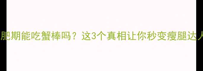 图片 ✨减肥期能吃蟹棒吗？这3个真相让你秒变瘦腿达人✨1