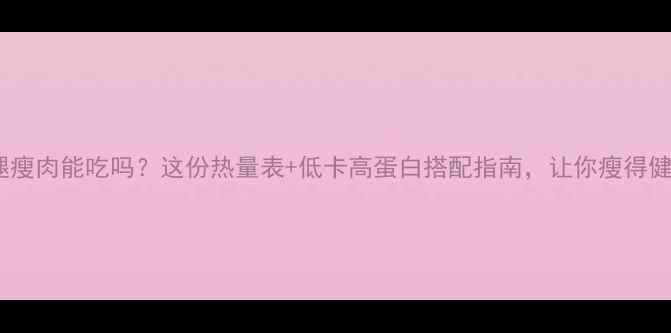 图片 ✨减肥期间火腿瘦肉能吃吗？这份热量表+低卡高蛋白搭配指南，让你瘦得健康又轻松！💪1