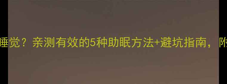 图片 ✨减肥药不睡觉？亲测有效的5种助眠方法+避坑指南，附真实反馈！