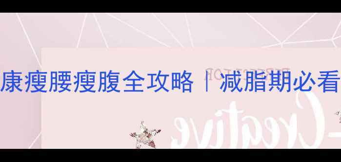 图片 ✨减胸不减臀！健康瘦腰瘦腹全攻略｜减脂期必看饮食+运动指南🔥2