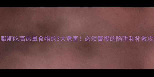 图片 ✨减脂期吃高热量食物的3大危害！必须警惕的陷阱和补救攻略💥