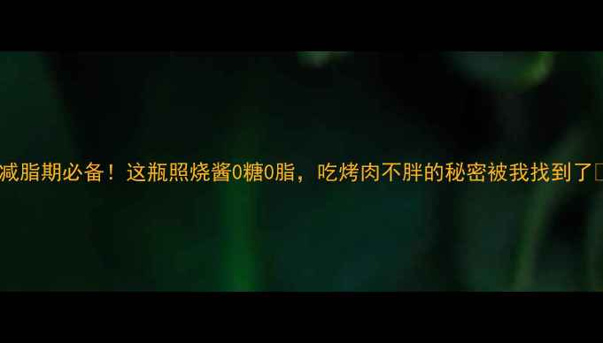 图片 ✨减脂期必备！这瓶照烧酱0糖0脂，吃烤肉不胖的秘密被我找到了🔥1