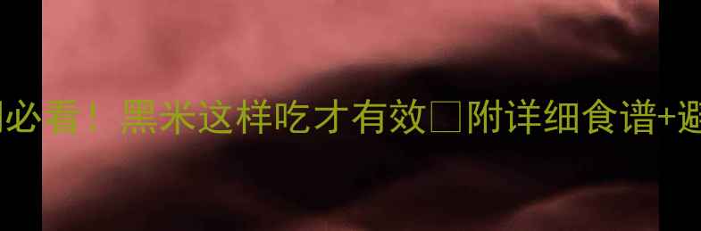 图片 ✨减脂期必看！黑米这样吃才有效🔥附详细食谱+避坑指南1