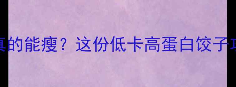 图片 ✨减脂期晚餐吃饺子真的能瘦？这份低卡高蛋白饺子攻略让你吃出好身材🥟