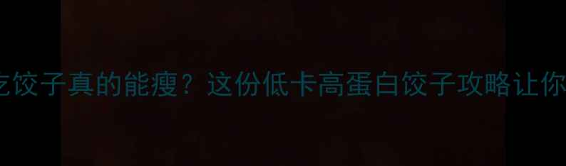 图片 ✨减脂期晚餐吃饺子真的能瘦？这份低卡高蛋白饺子攻略让你吃出好身材🥟1