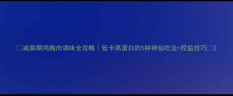 图片 ✨减脂期鸡胸肉调味全攻略｜低卡高蛋白的5种神仙吃法+控盐技巧🔥2