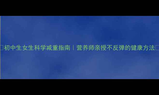 图片 ✨初中生女生科学减重指南｜营养师亲授不反弹的健康方法🌟