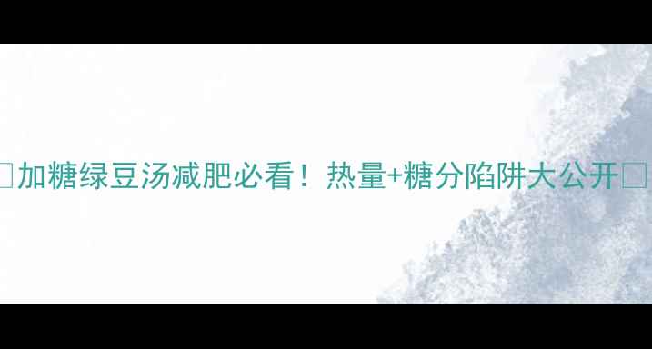 图片 ✨加糖绿豆汤减肥必看！热量+糖分陷阱大公开✨1