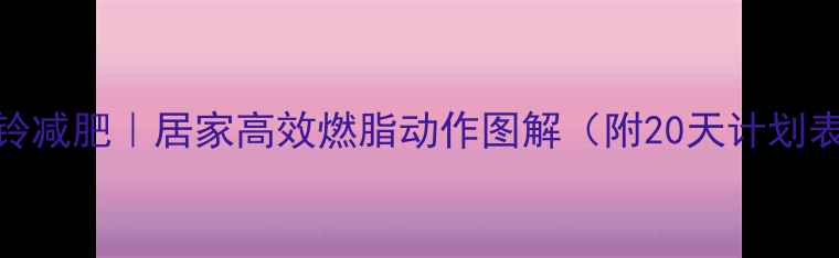 图片 ✨哑铃减肥｜居家高效燃脂动作图解（附20天计划表）🔥