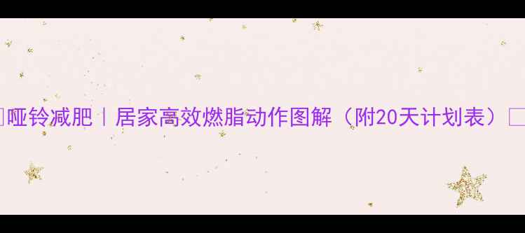 图片 ✨哑铃减肥｜居家高效燃脂动作图解（附20天计划表）🔥2