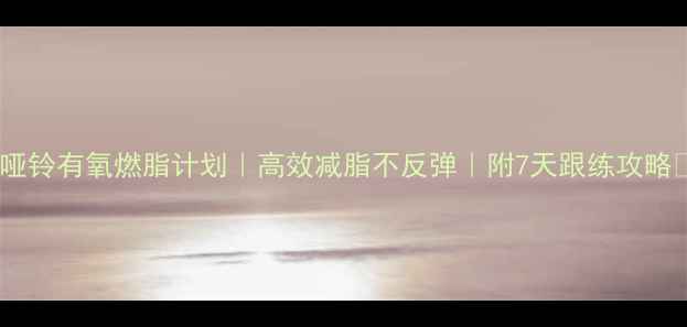 图片 ✨哑铃有氧燃脂计划｜高效减脂不反弹｜附7天跟练攻略🔥1