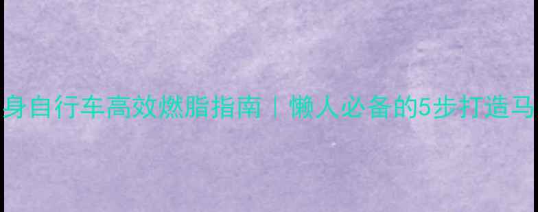 图片 ✨在家健身自行车高效燃脂指南｜懒人必备的5步打造马甲线计划