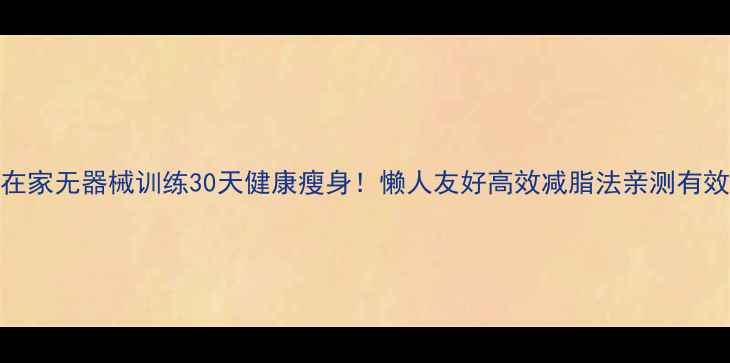 图片 ✨在家无器械训练30天健康瘦身！懒人友好高效减脂法亲测有效🔥