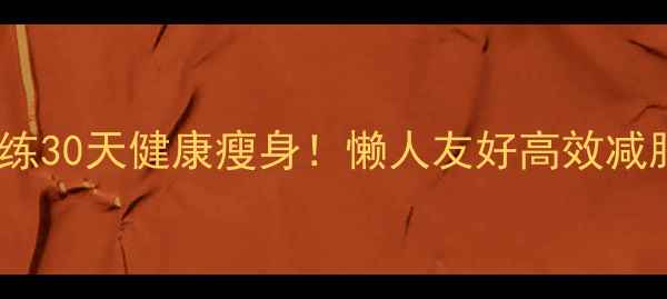 图片 ✨在家无器械训练30天健康瘦身！懒人友好高效减脂法亲测有效🔥2