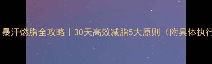 图片 ✨夏日暴汗燃脂全攻略｜30天高效减脂5大原则（附具体执行表）2