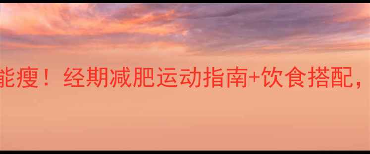 图片 ✨大姨妈来访期也能瘦！经期减肥运动指南+饮食搭配，轻松甩肉不伤身🌸