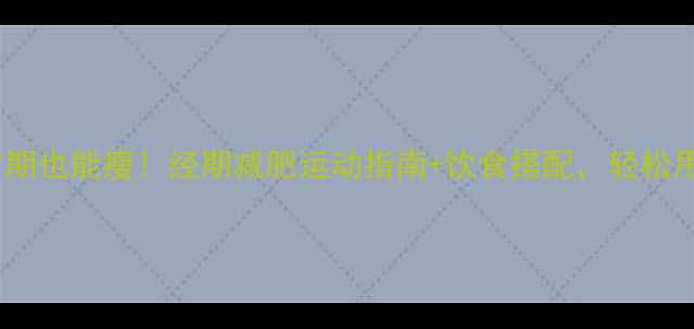 图片 ✨大姨妈来访期也能瘦！经期减肥运动指南+饮食搭配，轻松甩肉不伤身🌸2