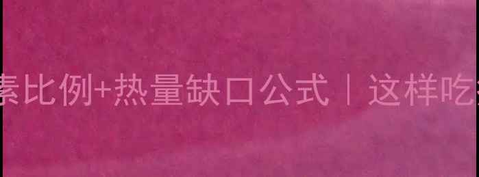 图片 ✨女性减脂营养素比例+热量缺口公式｜这样吃瘦得快又健康✨2