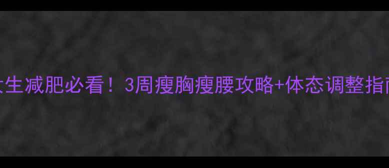 图片 ✨女生减肥必看！3周瘦胸瘦腰攻略+体态调整指南🌟