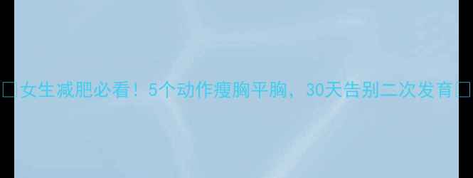图片 ✨女生减肥必看！5个动作瘦胸平胸，30天告别二次发育🔥