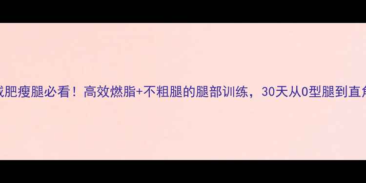 图片 ✨女生减肥瘦腿必看！高效燃脂+不粗腿的腿部训练，30天从O型腿到直角美腿✨