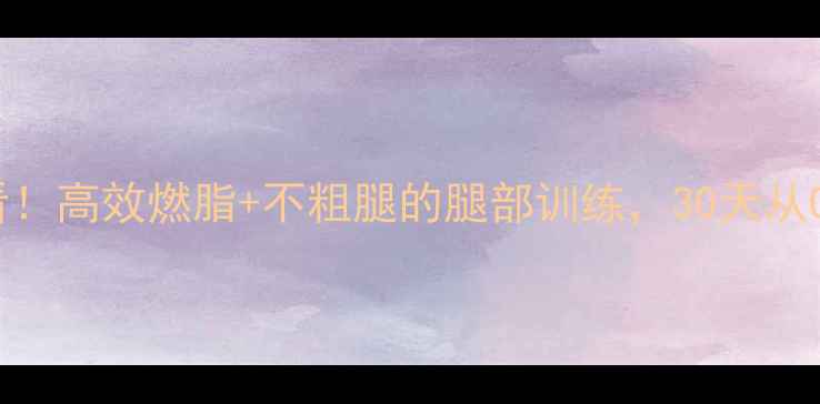 图片 ✨女生减肥瘦腿必看！高效燃脂+不粗腿的腿部训练，30天从O型腿到直角美腿✨1