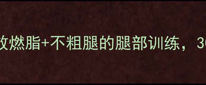 图片 ✨女生减肥瘦腿必看！高效燃脂+不粗腿的腿部训练，30天从O型腿到直角美腿✨2
