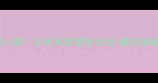 图片 ✨女生在家瘦大腿小腿｜30天有效塑形计划+避坑指南（附跟练视频）1