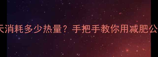 图片 ✨女生必看人体每天消耗多少热量？手把手教你用减肥公式轻松瘦10斤！🌟2