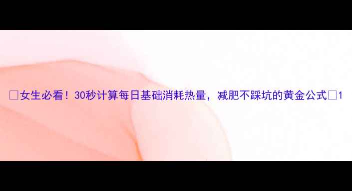 图片 ✨女生必看！30秒计算每日基础消耗热量，减肥不踩坑的黄金公式✨1