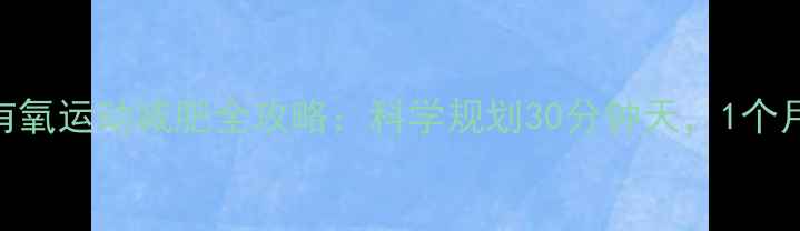 图片 ✨女生必看！有氧运动减肥全攻略：科学规划30分钟天，1个月腰围小5cm✨1