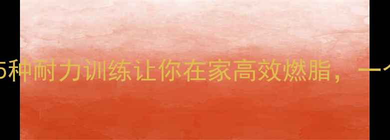 图片 ✨女生必看！这5种耐力训练让你在家高效燃脂，一个月瘦10斤！🔥2