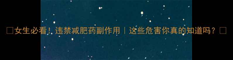 图片 ✨女生必看！违禁减肥药副作用｜这些危害你真的知道吗？✨