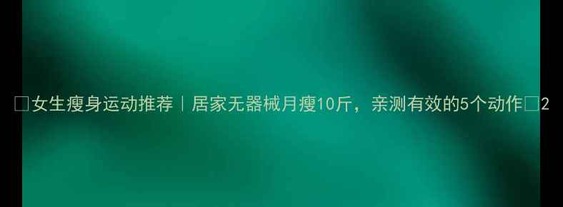 图片 ✨女生瘦身运动推荐｜居家无器械月瘦10斤，亲测有效的5个动作🔥2