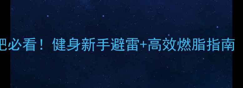 图片 ✨女生科学减肥必看！健身新手避雷+高效燃脂指南（附真实案例）