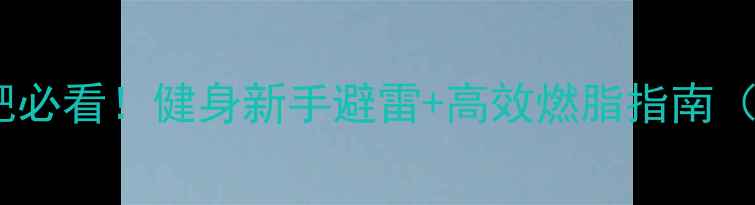 图片 ✨女生科学减肥必看！健身新手避雷+高效燃脂指南（附真实案例）2