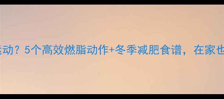 图片 ✨室内太冷怎么运动？5个高效燃脂动作+冬季减肥食谱，在家也能瘦成闪电！💨1