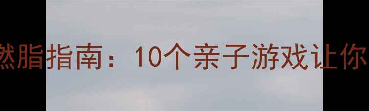 图片 ✨家庭互动燃脂指南：10个亲子游戏让你边玩边瘦🔥1