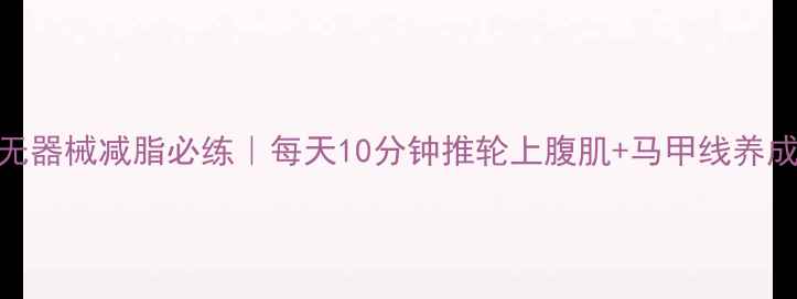 图片 ✨家庭无器械减脂必练｜每天10分钟推轮上腹肌+马甲线养成计划💪