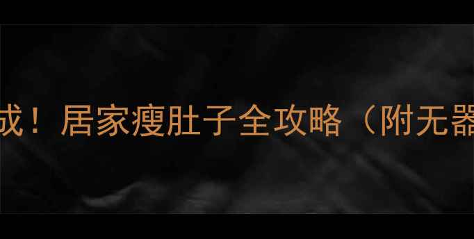图片 ✨小肚腩减法7天速成！居家瘦肚子全攻略（附无器械动作+饮食表）✨