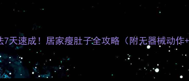 图片 ✨小肚腩减法7天速成！居家瘦肚子全攻略（附无器械动作+饮食表）✨2