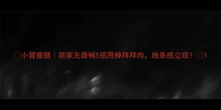 图片 ✨小臂瘦腿｜居家无器械5招甩掉拜拜肉，线条感立现！💪1