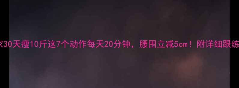 图片 ✨居家30天瘦10斤这7个动作每天20分钟，腰围立减5cm！附详细跟练攻略2