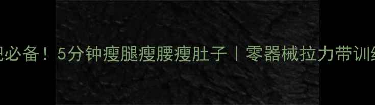 图片 ✨居家减肥必备！5分钟瘦腿瘦腰瘦肚子｜零器械拉力带训练全攻略✨