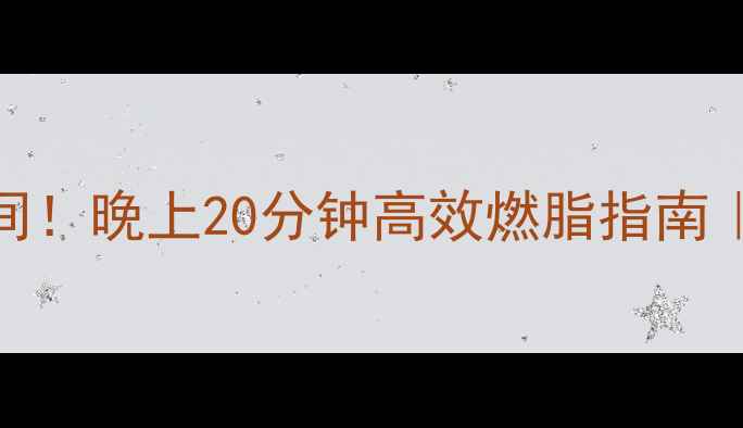 图片 ✨居家减肥黄金时间！晚上20分钟高效燃脂指南｜5个动作不反弹💃1