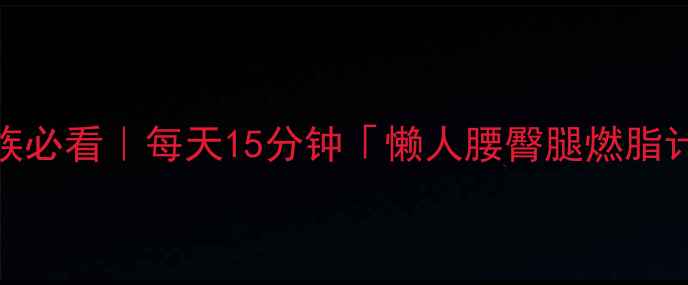 图片 ✨居家办公族必看｜每天15分钟「懒人腰臀腿燃脂计划」🏃♀️