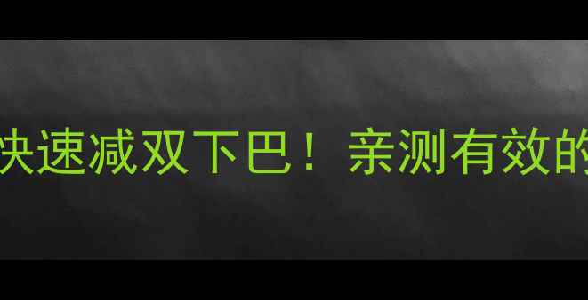 图片 ✨居家瘦脸｜7天无器械快速减双下巴！亲测有效的3大黄金动作+饮食法✨2