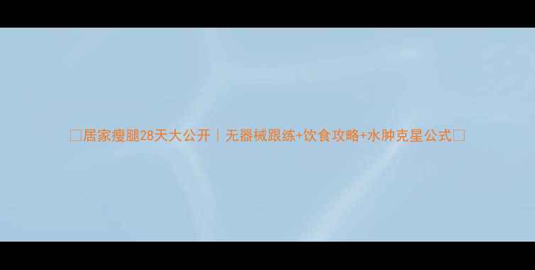 图片 ✨居家瘦腿28天大公开｜无器械跟练+饮食攻略+水肿克星公式✨