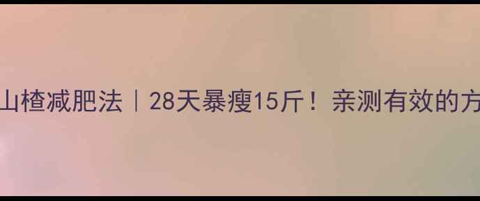 图片 ✨山楂减肥法｜28天暴瘦15斤！亲测有效的方法